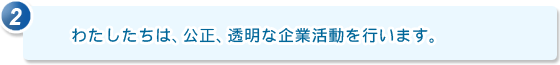 2.わたしたちは、公正、透明な企業活動を行います。