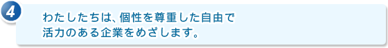 4.わたしたちは、個性を尊重した自由で活力のある企業をめざします。
